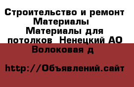 Строительство и ремонт Материалы - Материалы для потолков. Ненецкий АО,Волоковая д.